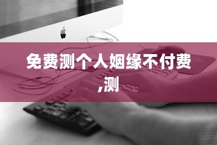 免费测个人姻缘不付费,测  第1张 免费测个人姻缘不付费,测  第1张