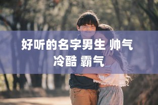 好听的名字男生 帅气 冷酷 霸气 第1张 好听的名字男生 帅气 冷酷 霸气 第1张