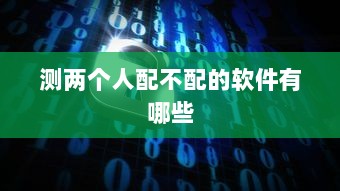 测两个人配不配的软件有哪些  第1张 测两个人配不配的软件有哪些  第1张