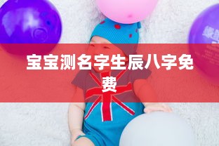 宝宝测名字生辰八字免费  第1张 宝宝测名字生辰八字免费  第1张