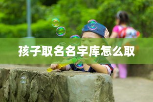 孩子取名名字库怎么取