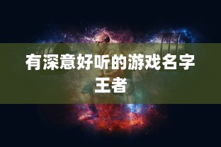 有深意好听的游戏名字王者 第1张 有深意好听的游戏名字王者 第1张
