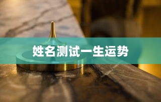 姓名测试一生运势  第1张 姓名测试一生运势  第1张