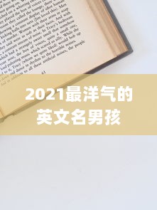 2021最洋气的英文名男孩