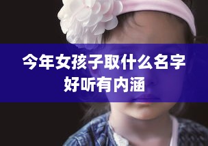 今年女孩子取什么名字好听有内涵