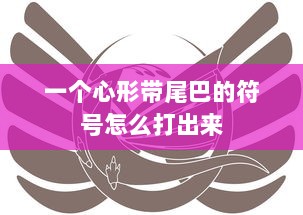 一个心形带尾巴的符号怎么打出来  第1张
