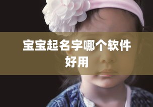 宝宝起名字哪个软件好用  第1张 宝宝起名字哪个软件好用  第1张
