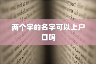 两个字的名字可以上户口吗  第1张 两个字的名字可以上户口吗  第1张