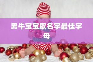男牛宝宝取名字最佳字母  第1张 男牛宝宝取名字最佳字母  第1张