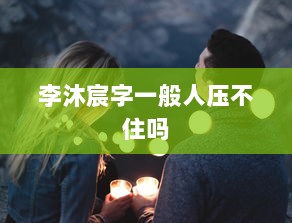 李沐宸字一般人压不住吗