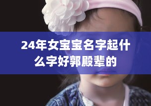 24年女宝宝名字起什么字好郭殿辈的  第1张 24年女宝宝名字起什么字好郭殿辈的  第1张