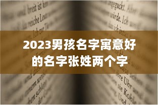 2023男孩名字寓意好的名字张姓两个字 第1张 2023男孩名字寓意好的名字张姓两个字 第1张