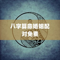八字算命婚姻配对免费  第1张 八字算命婚姻配对免费  第1张