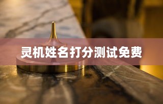 灵机姓名打分测试免费  第1张 灵机姓名打分测试免费  第1张