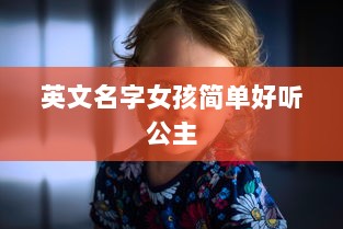 英文名字女孩简单好听公主  第1张 英文名字女孩简单好听公主  第1张