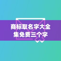 商标取名字大全集免费三个字  第1张 商标取名字大全集免费三个字  第1张