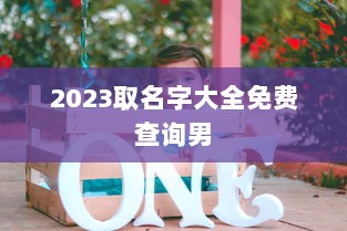 2023取名字大全免费查询男  第1张 2023取名字大全免费查询男  第1张