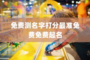 免费测名字打分最准免费免费起名  第1张 免费测名字打分最准免费免费起名  第1张