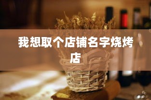 我想取个店铺名字烧烤店
