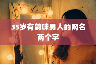 35岁有韵味男人的网名两个字  第1张 35岁有韵味男人的网名两个字  第1张