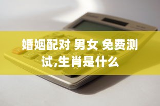 婚姻配对 男女 免费测试,生肖是什么