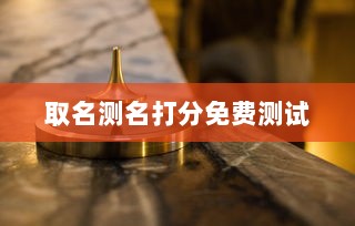 取名测名打分免费测试  第1张 取名测名打分免费测试  第1张