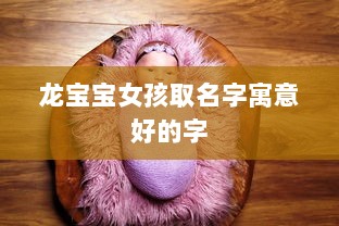龙宝宝女孩取名字寓意好的字  第1张 龙宝宝女孩取名字寓意好的字  第1张