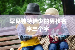 罕见独特稀少的男孩名字三个字