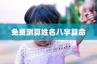 免费测算姓名八字算命 第1张 免费测算姓名八字算命 第1张