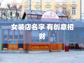 女装店名字 有创意招财  第1张 女装店名字 有创意招财  第1张