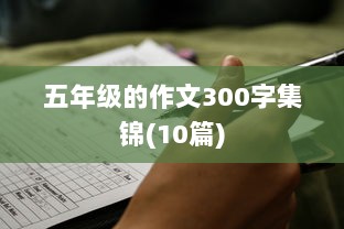 五年级的作文300字集锦(10篇)  第1张 五年级的作文300字集锦(10篇)  第1张