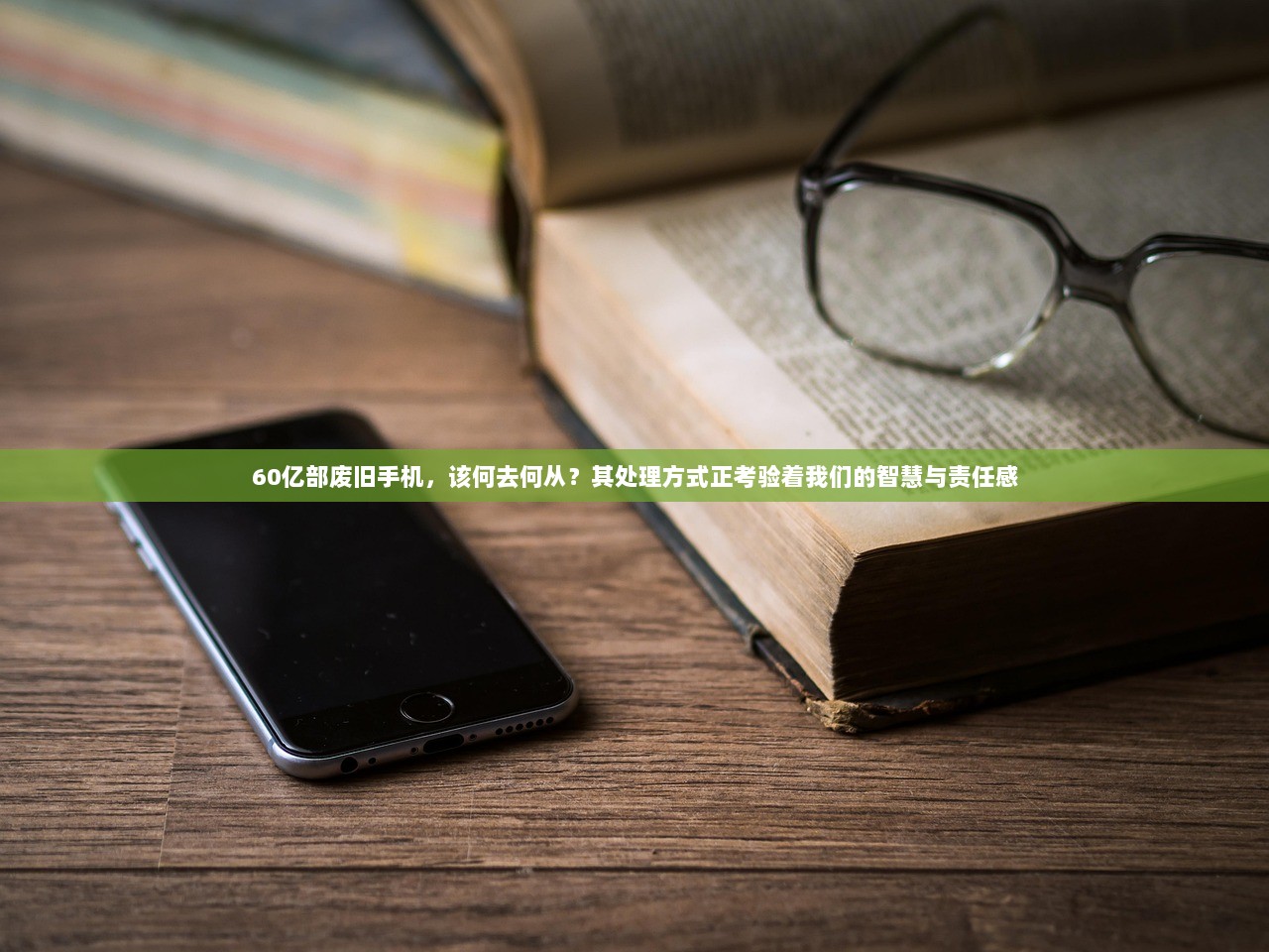 60亿部废旧手机,该何去何从?其处理方式正考验着我们的智慧与责任感 第1张 60亿部废旧手机,该何去何从?其处理方式正考验着我们的智慧与责任感 第1张