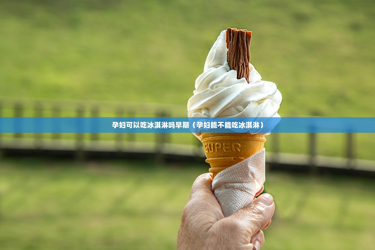 孕妇可以吃冰淇淋吗早期（孕妇能不能吃冰淇淋）  第1张