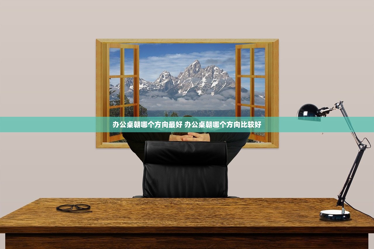 办公桌朝哪个方向最好 办公桌朝哪个方向比较好 第1张 办公桌朝哪个方向最好 办公桌朝哪个方向比较好 第1张