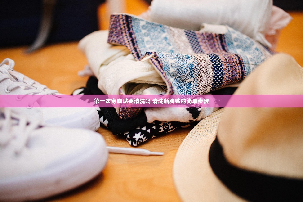 第一次穿胸贴要清洗吗 清洗新胸贴的简单步骤  第1张
