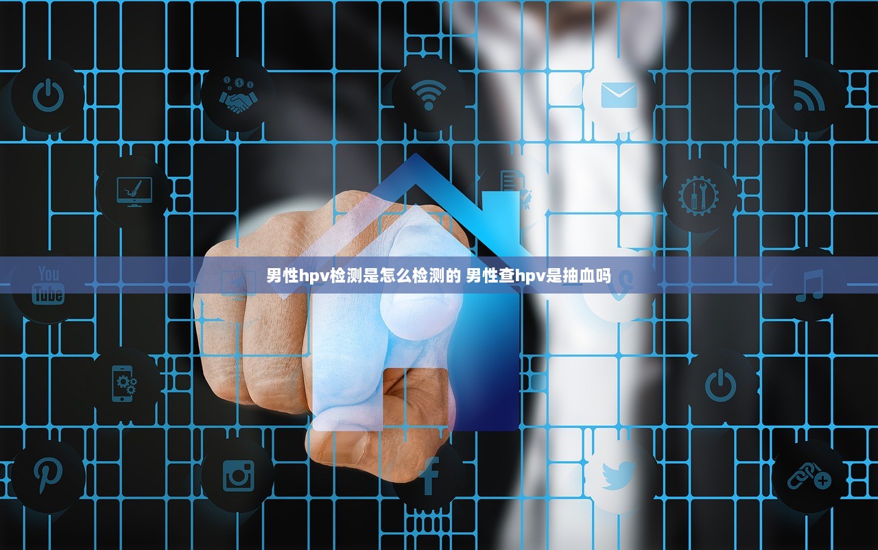 男性hpv检测是怎么检测的 男性查hpv是抽血吗