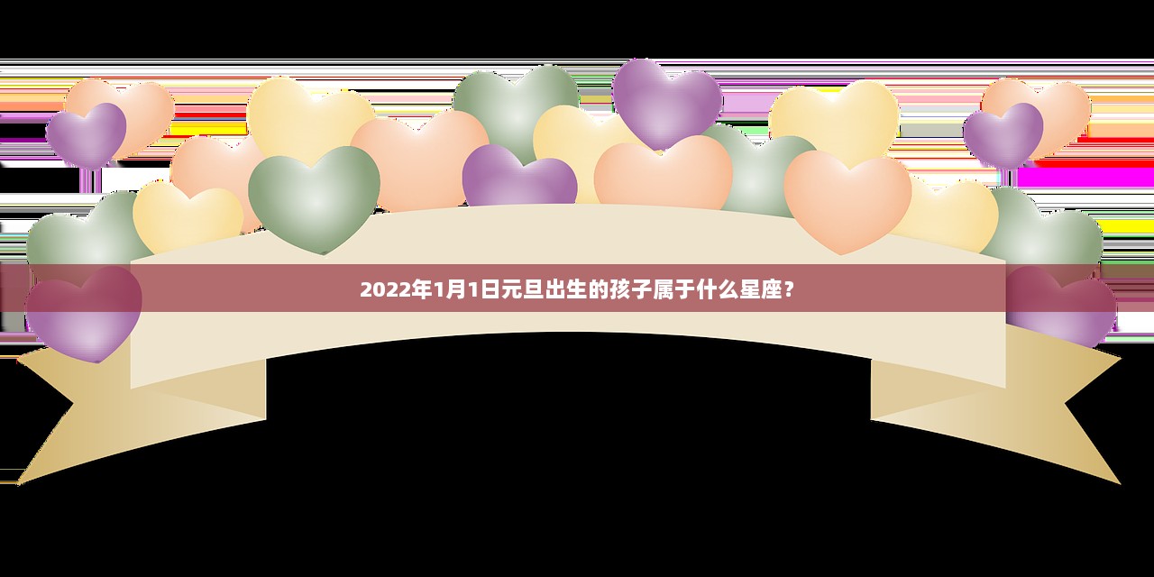 2022年1月1日元旦出生的孩子属于什么星座？