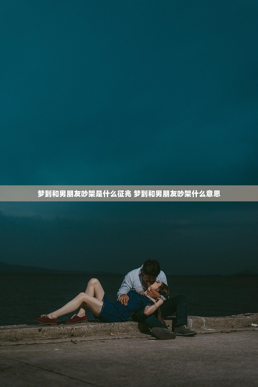 梦到和男朋友吵架是什么征兆 梦到和男朋友吵架什么意思