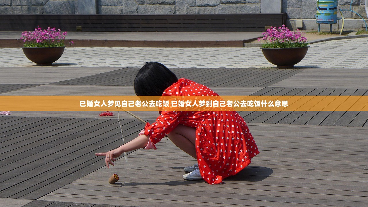 已婚女人梦见自己老公去吃饭 已婚女人梦到自己老公去吃饭什么意思