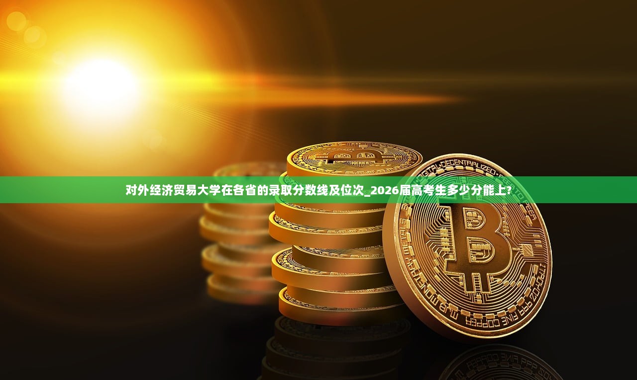 对外经济贸易大学在各省的录取分数线及位次_2026届高考生多少分能上?