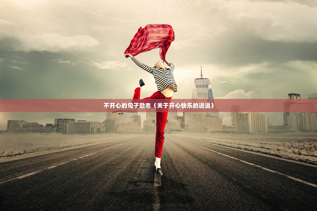 不开心的句子励志(关于开心快乐的说说) 第1张 不开心的句子励志(关于开心快乐的说说) 第1张