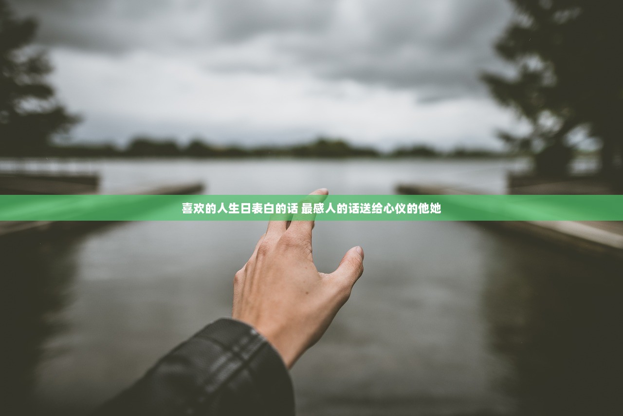 喜欢的人生日表白的话 最感人的话送给心仪的他她  第1张