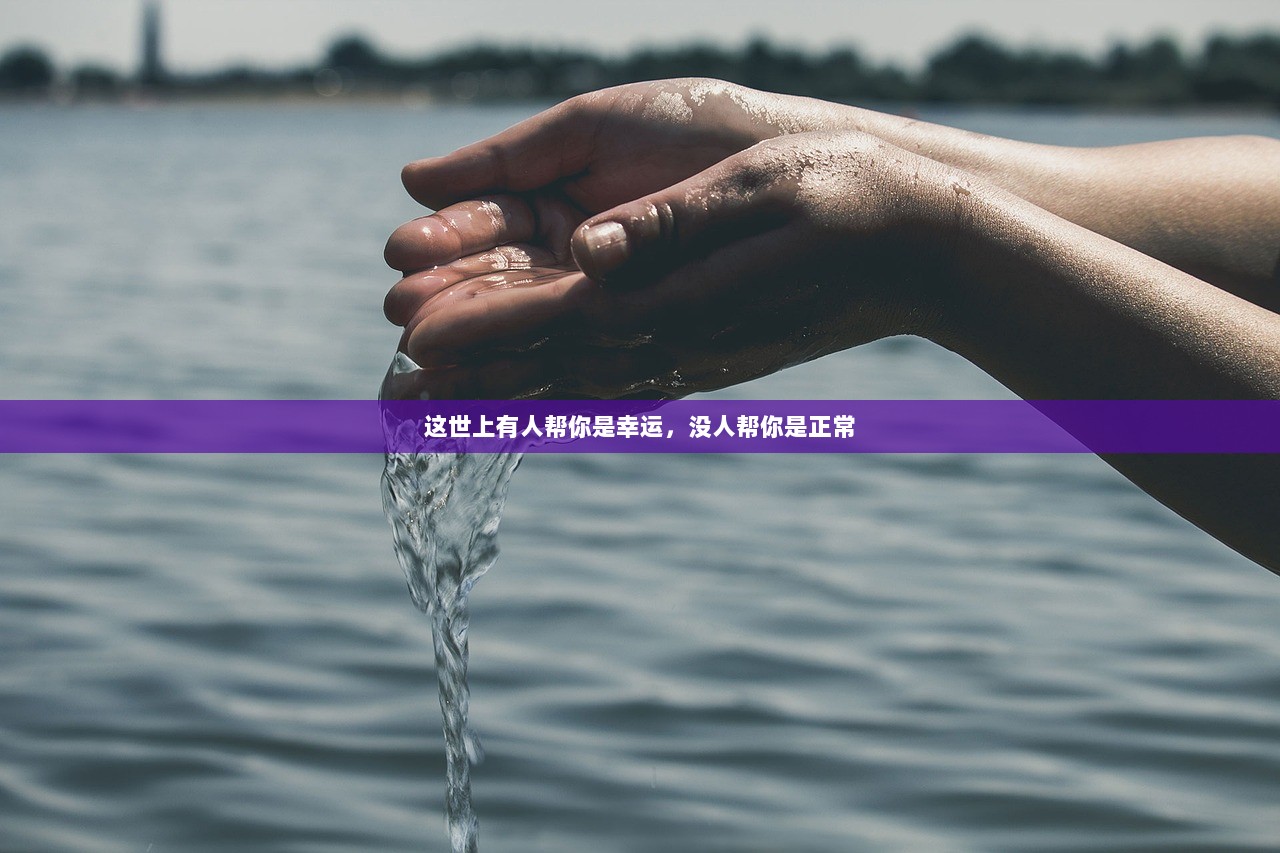 这世上有人帮你是幸运，没人帮你是正常