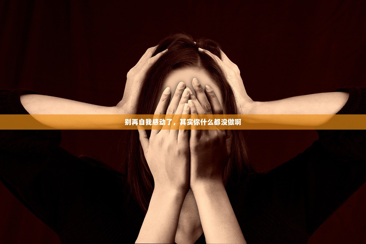 别再自我感动了，其实你什么都没做啊