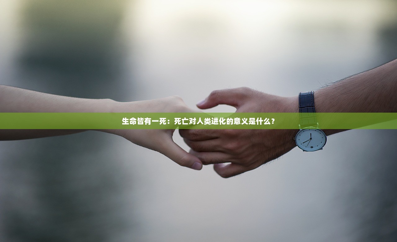 生命皆有一死：死亡对人类进化的意义是什么？