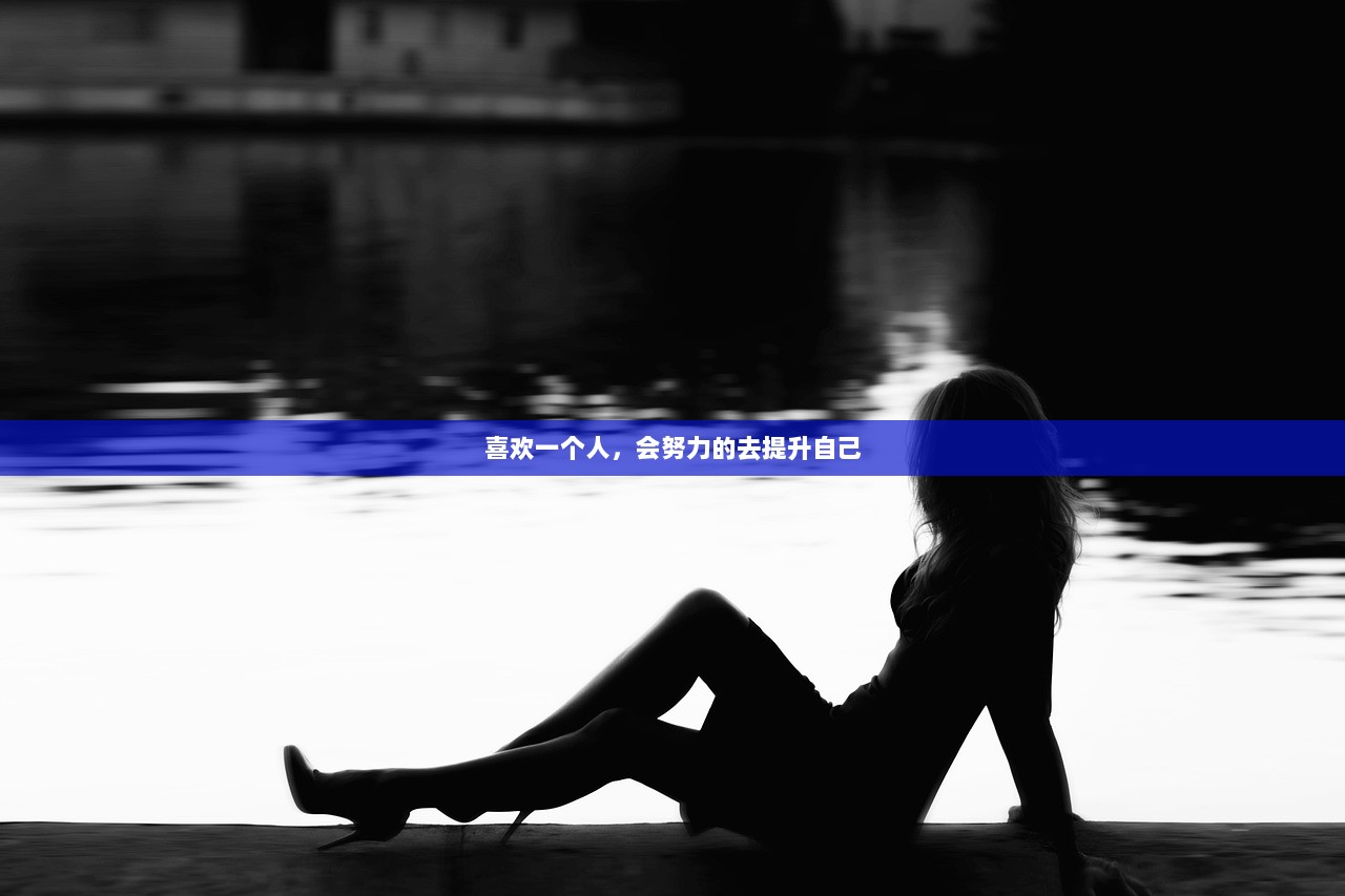 喜欢一个人，会努力的去提升自己