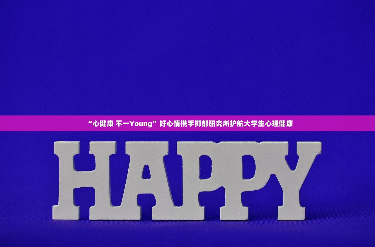“心健康 不一Young”好心情携手抑郁研究所护航大学生心理健康