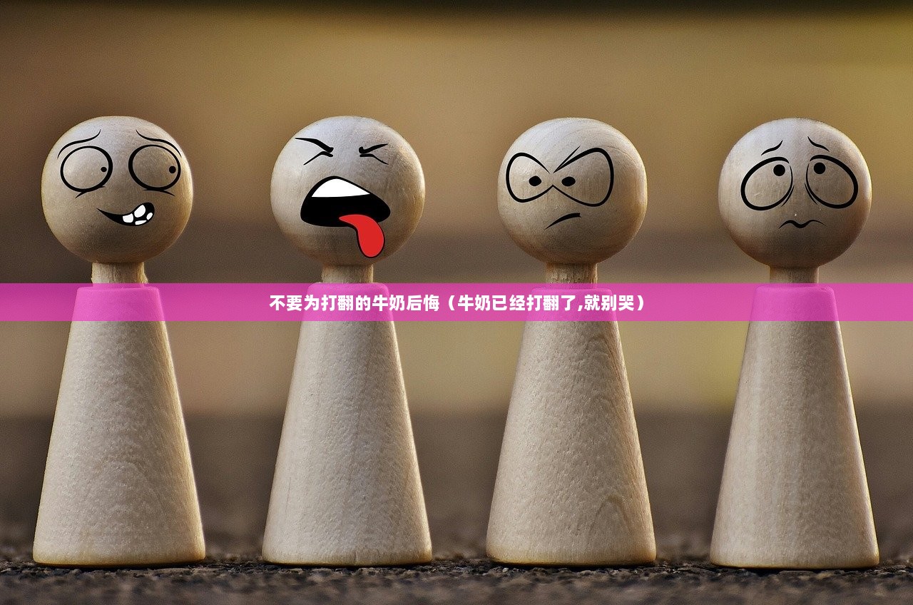 不要为打翻的牛奶后悔（牛奶已经打翻了,就别哭）