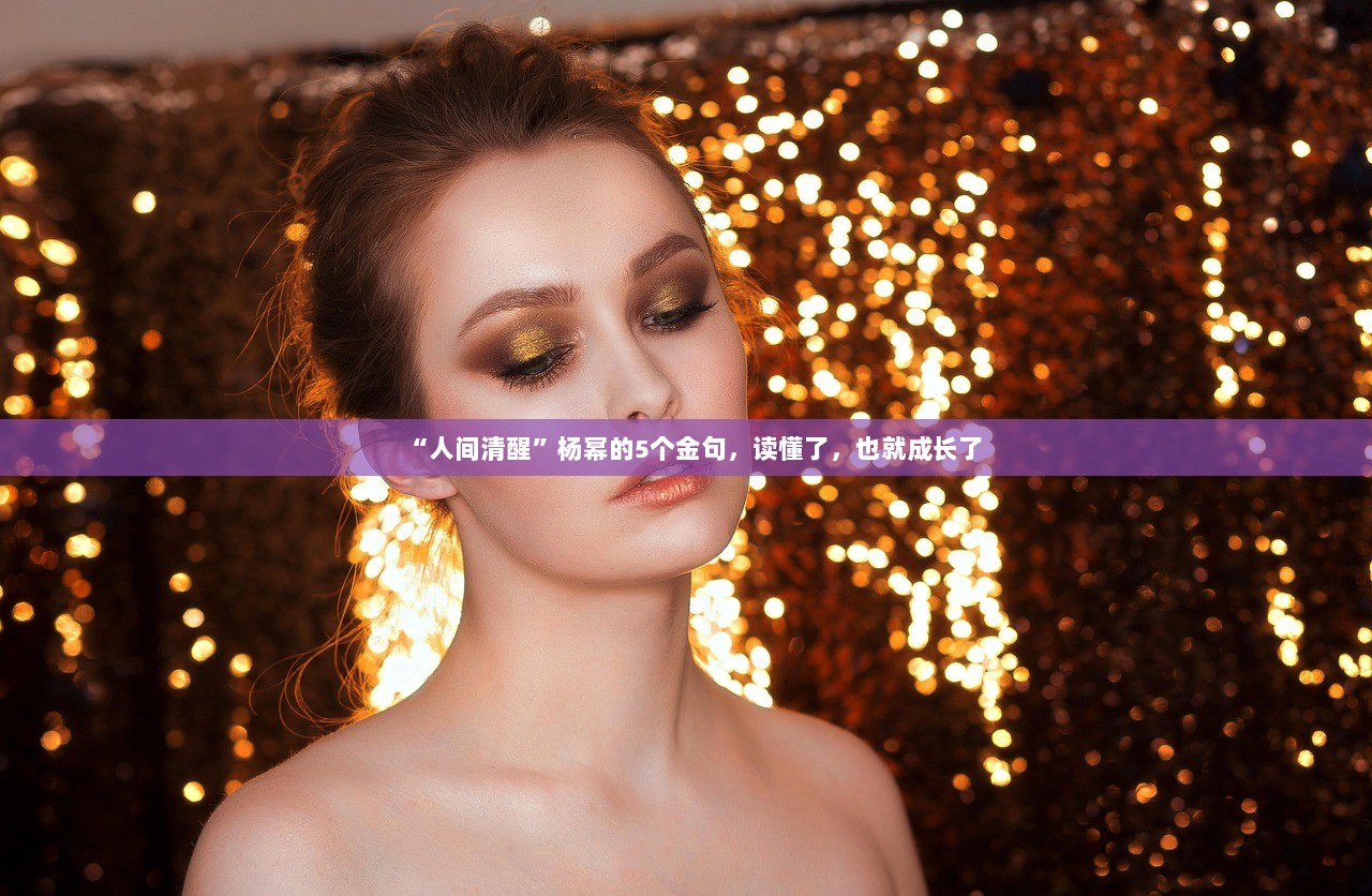 “人间清醒”杨幂的5个金句，读懂了，也就成长了