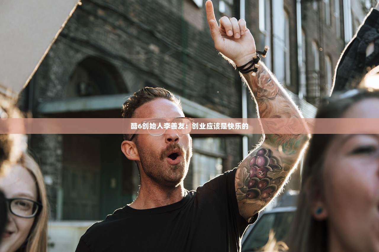 酷6创始人李善友：创业应该是快乐的